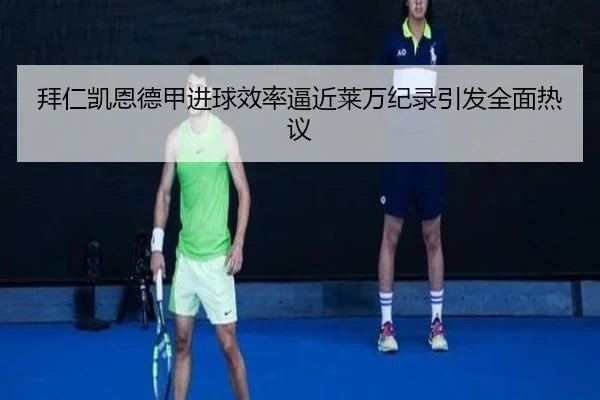 拜仁凯恩德甲进球效率逼近莱万纪录引发全面热议