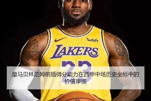 皇马贝林厄姆前插得分能力在西甲中场历史坐标中的价值审视