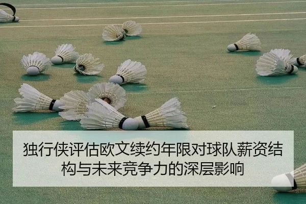 独行侠评估欧文续约年限对球队薪资结构与未来竞争力的深层影响