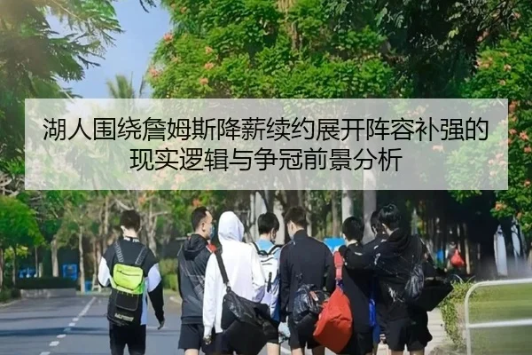 湖人围绕詹姆斯降薪续约展开阵容补强的现实逻辑与争冠前景分析