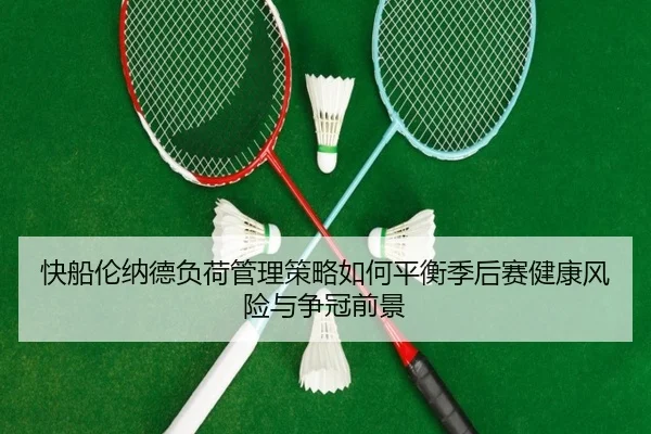 快船伦纳德负荷管理策略如何平衡季后赛健康风险与争冠前景