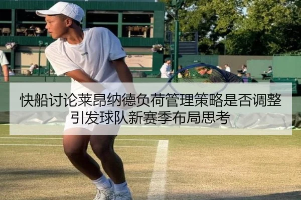 快船讨论莱昂纳德负荷管理策略是否调整引发球队新赛季布局思考